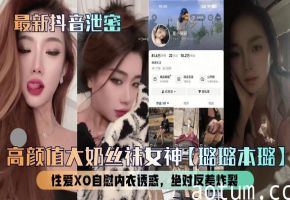 【最新抖音泄密】高颜值大奶丝袜女神【璐璐本璐】性爱XO自慰内衣诱惑，绝对反差炸裂