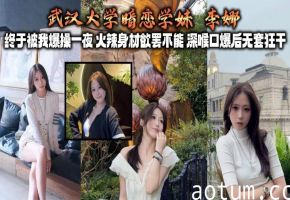 武汉大学暗恋学妹 李娜 终于被我爆操一夜 火辣身材欲罢不能 深喉口爆后无套狂干