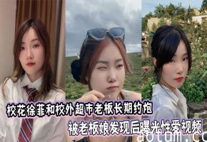 湖南大学外语学院校花徐菲和校外超市老板长期约炮，被老板娘发现后曝光性爱视频海报