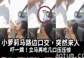 马路边帮表哥泄火，突然来人吓得妹子吃鸡巴压惊海报