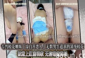 专约校花嫩妹『凉白开恋人』无数男生追求的清纯校花 被戴上肛塞调教 无套啪啪爆插