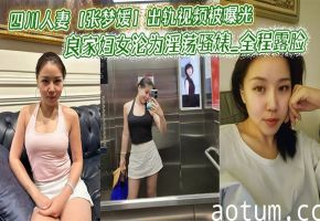 四川人妻【张梦媛】出轨视频被曝光_良家妇女沦为淫荡骚婊_全程露脸啪啪呻吟销魂表情诱惑！