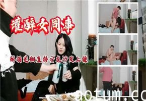 灌醉女同事按沙发猛干！趁她醉意迷离狂插求饶