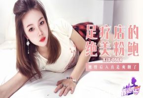 【素人】XJX-564 足疗店的绝美粉鲍！