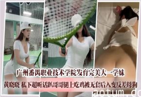 广州番禺职业技术学院发育完美大一学妹 黄晓晓 私下超听话趴哥哥腿上吃鸡被无套后入变反差母狗