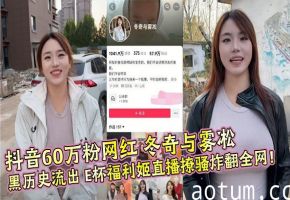 抖音60万粉网红 冬奇与雾凇 黑历史流出 E杯福利姬直播撩骚炸翻全网！