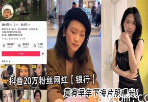 抖音20万粉丝网红【银行】竟有早年下海片段曝光！