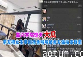 宿舍偷拍门！男友带妹子回寝狂插，室友暗中录下发群组曝光！