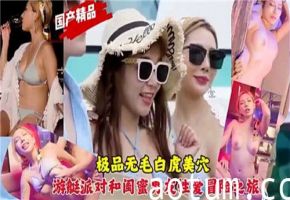 游艇偷情大作战！极品无毛白虎嫩穴勾引闺蜜男友的性爱冒险
