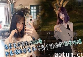 南京艺术学院 胡雅婷 外表清纯可爱 私下是个骚母狗 酷爱吃鸡