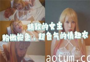 情趣衣包裹粉嫩蜜穴，精致女主超色气挑逗！