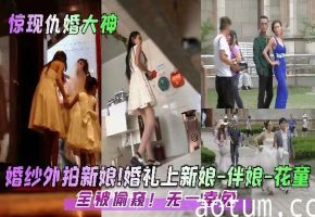 婚礼偷拍婚纱外拍新娘婚礼上新娘伴娘花童全被偷窥无一幸免海报
