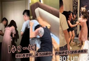 【每日一抓】哥们真犟啊，被当场抓包，还嘴硬说只是普通朋友