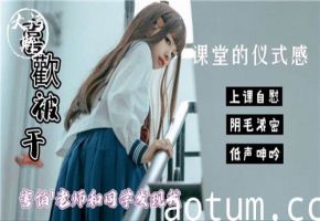 教室偷情仪式感！师生面前刺激自慰怕被发现，高潮止不住