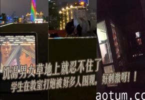 饥渴男女 草地上就忍不住了 学生在教室打炮被好多人围观，好刺激呀！！海报