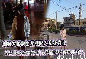 御姐大胆露出无视路人疯狂露出，在公园老头密集的地方直接露出奶子疯狂调戏路人海报