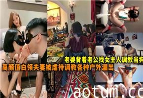 出轨人妻背夫偷情，找女主人调教成狗！高颜值白领夫妻羞耻虐待，户外各种露出刺激实录