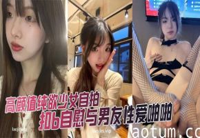 高颜值纯欲少女自拍扣b自慰与男友性爱啪啪调教私拍视频泄密流出