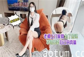 家教老师为金钱主动献身，上门服务用肉体偿还！