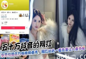 五十万抖音的网红，李思悦酒店约啪视频疯传，网红的另一面总是让人意外呢