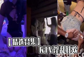 【精选合集】KTV淫乱狂欢