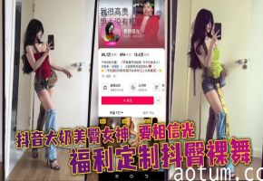 抖音大奶美臀女神 要相信光 福利定制抖臀裸舞