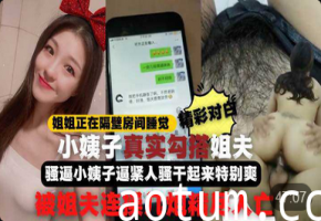 全程记录姐姐正睡觉【小姨子在家勾引姐夫】 啪啪做爱真刺激小姨子逼紧人骚干起来特别爽比操她姐舒服连战几炮精尽