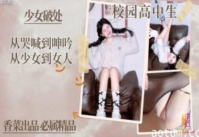 『学姐』少女破处_从哭喊到啤吟从少女到女人!