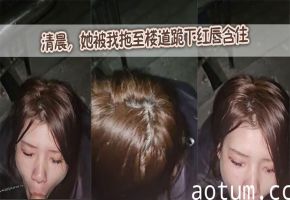清晨，她被我拖至楼道跪下红唇含住海报