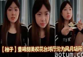 【柚子】重磅甜美校花台球厅沦为风月场所一杆进洞洗脚城包间啪啪浴室做爱特别骚无套爆插颜射