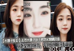 【大姨子乱伦】去找大姨子玩干炒烈火激情合体从卧室操到客厅，干到母狗疯狂叫爸爸。海报