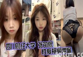 四川财经大学 张旬熙 性爱视频泄漏 皮肤白嫩胸翘腰细 粉唇紧裹肉棒吞吐到底 美腿缠腰高潮连连！