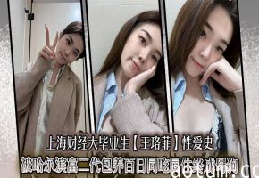 上海财经大毕业生【王珞菲】性爱史被哈尔滨富二代包养百日同吃同住终成母狗