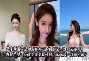 华东师范大学神似林允儿的极品学生妹【宋羡婷】下海做外围：高挑美女变骚母狗，5000块一次值不值？