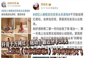 抖音千万网红【痞幼】最近分手20天就上恋综《有你的恋歌2》炒作质疑满天飞