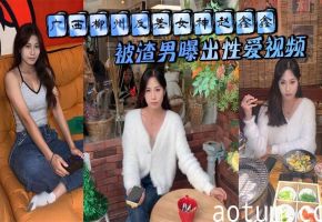 广西柳州反差女神赵鑫鑫被渣男曝出性爱视频..胯下口交抬腿爆操 全程淫荡浪叫操成母狗！