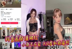抖音高颜值网红 小张不在家 大尺度私拍福利