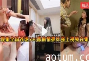 全国500部偷情抓奸强上激情视频合集，真实刺激，让你欲火焚身！海报