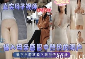 【真实母子】视频 侵入母亲感冒中热热的阴户 晕乎乎的状态下艳母依然多汁海报