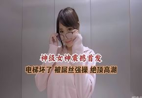 极品女神被困电梯被屌丝强操高潮喷水流不停--