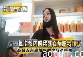 偷情老板娘每次都要内射进来，真不怕搞大我肚子？