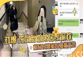 2025原创剧情龙凤胎姐弟居家乱伦偷情长腿姐姐被我干得嗷嗷叫