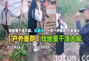 户外菩萨找地里干活大叔玩游戏一步一步脱衣无套插入