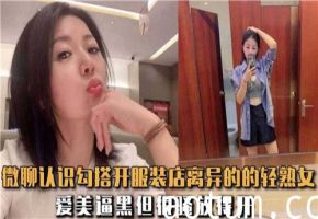 欲求不满的离婚服装店老板娘 通过微信约炮开发人妻肉体交易实录