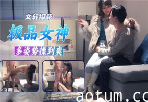 文轩探花极品女神多姿势狂操爽翻天