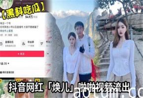抖音网红焕儿真实啪啪视频全网流出，激情泄露引热议！