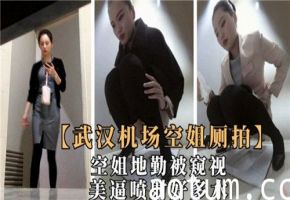 武汉空姐厕拍流出！蜜穴潮喷如泉涌，机场厕所变喷泉现场