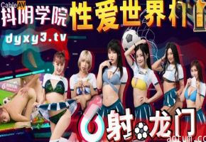 抖音学院第11期超激肉搏：情欲杯赛狂射龙门