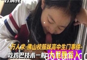 清纯校服高中生偷拍门事件：口技一般但巨臀后入让人欲罢不能