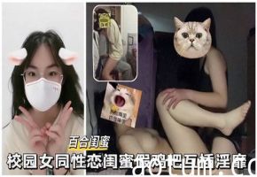 校园女同闺蜜假屌互插 淫乱高潮喷水